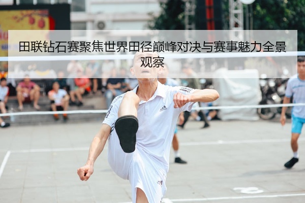 田联钻石赛聚焦世界田径巅峰对决与赛事魅力全景观察